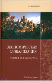 Филипенко Антон Сергеевич: Экономическая глобализация. Истоки и результаты