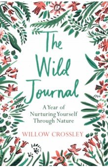 Crossley Willow: The Wild Journal. A Year of Nurturing Yourself Through Nature
