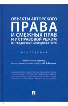 Беспалов Юрий Анатольевич: Объекты авторского права и смежных прав и их правовой режим по гражданскому законодательству РФ