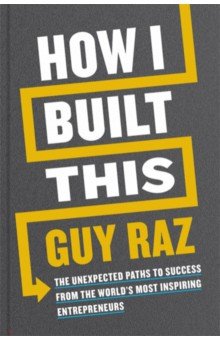 Raz Guy: How I Built This. The Unexpected Paths to Success From the World's Most Inspiring Entrepreneurs