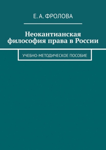 А. Е. Фролова: Неокантианская философия права в России. Учебно-методическое пособие