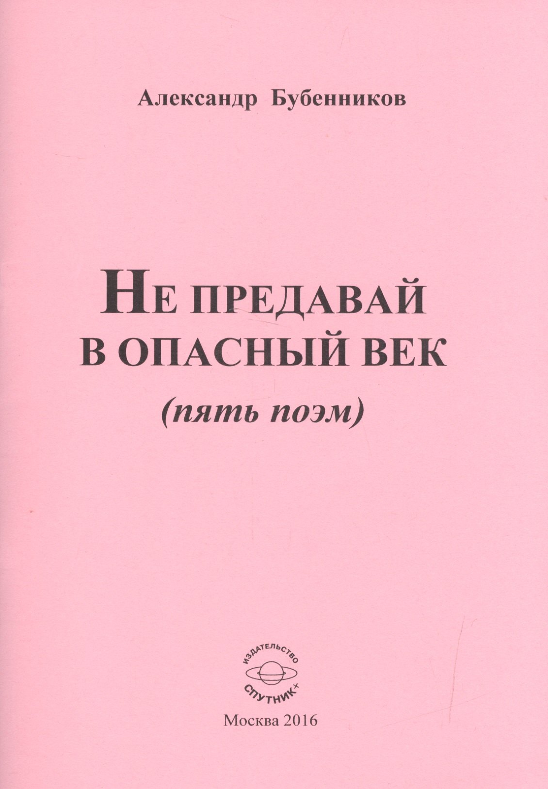 Николаевич Бубенников Александр: Не предавай в опасный век (пять поэм)