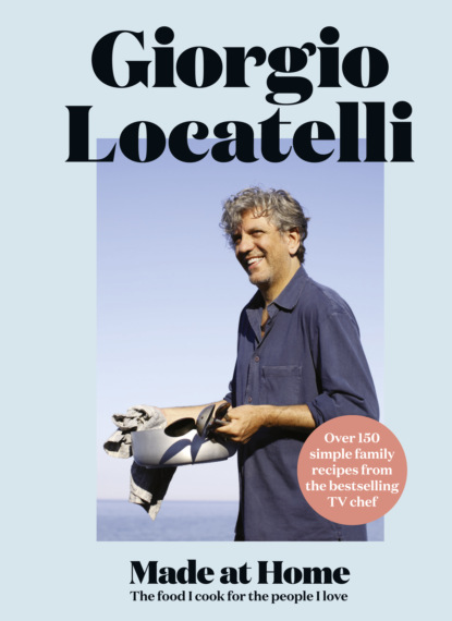 Locatelli Giorgio: Made at Home: The food I cook for the people I love