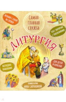 Сапрыкина Анна Алексеевна: Литургия. Самая главная служба. Текст с объяснениями для детей и взрослых