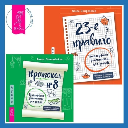 Островская Алиса: Протокол №8. Трансерфинг реальности для детей + 23-е правило. Трансерфинг реальности для детей