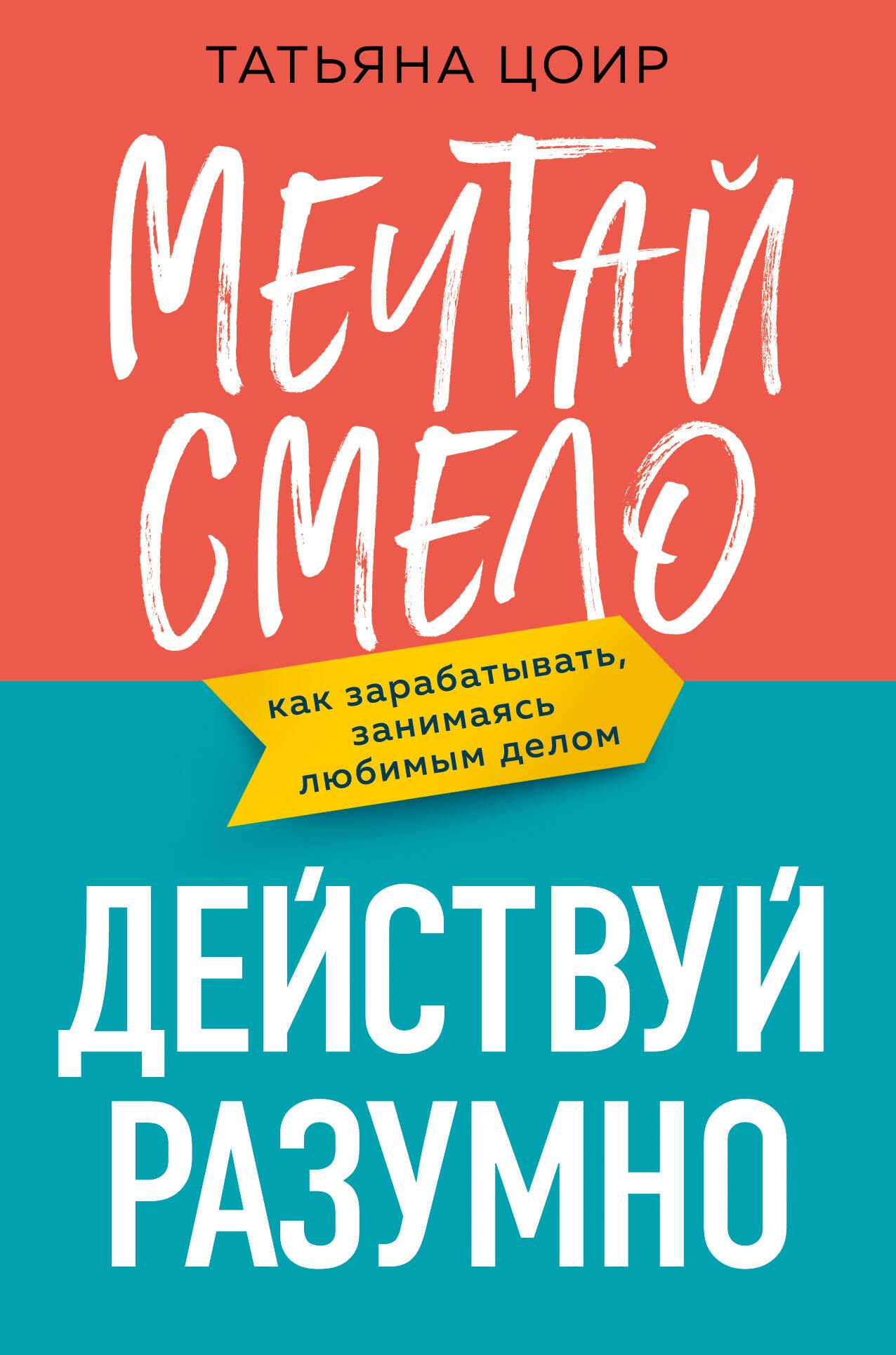 Татьяна Цоир: Мечтай смело, действуй разумно. Как зарабатывать, занимаясь любимым делом