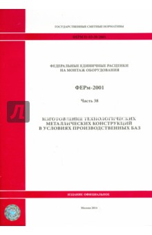ФЕРм 81-03-38-2001. Часть 38. Изготовление технологических металлических конструкций в усл. произв.