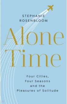 Rosenbloom Stephanie: Alone Time. Four cities, four seasons and the pleasures of solitude