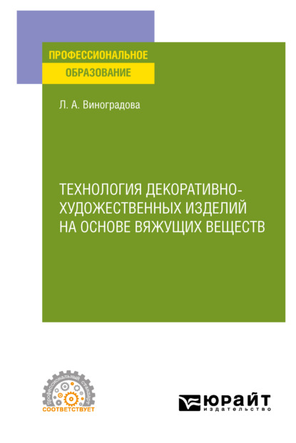 Алексеевна Любовь Виноградова: Технология декоративно-художественных изделий на основе вяжущих веществ. Учебное пособие для СПО