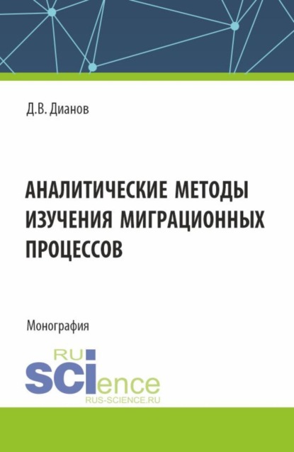Владимирович Дмитрий Дианов: Аналитические методы изучения миграционных процессов. (Аспирантура, Специалитет). Монография.