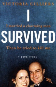 Cilliers Victoria: I Survived. I married a charming man. Then he tried to kill me. A true story