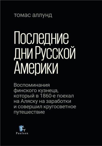 Аллунд Томас: Последние дни Русской Америки. Воспоминания финского кузнеца, который в 1860-е поехал на Аляску на заработки и совершил кругосветное путешествие