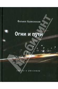 Колесников Филипп Юрьевич: Огни и пути. Стихи и рассказы