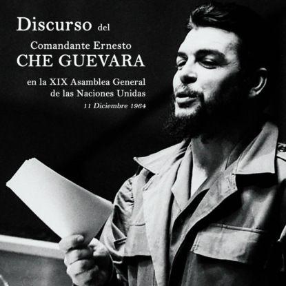 Guevara Che: Discurso del Comandante Ernesto Che Guevara en la XIX Asamblea General de las Naciones Unidas (completo)