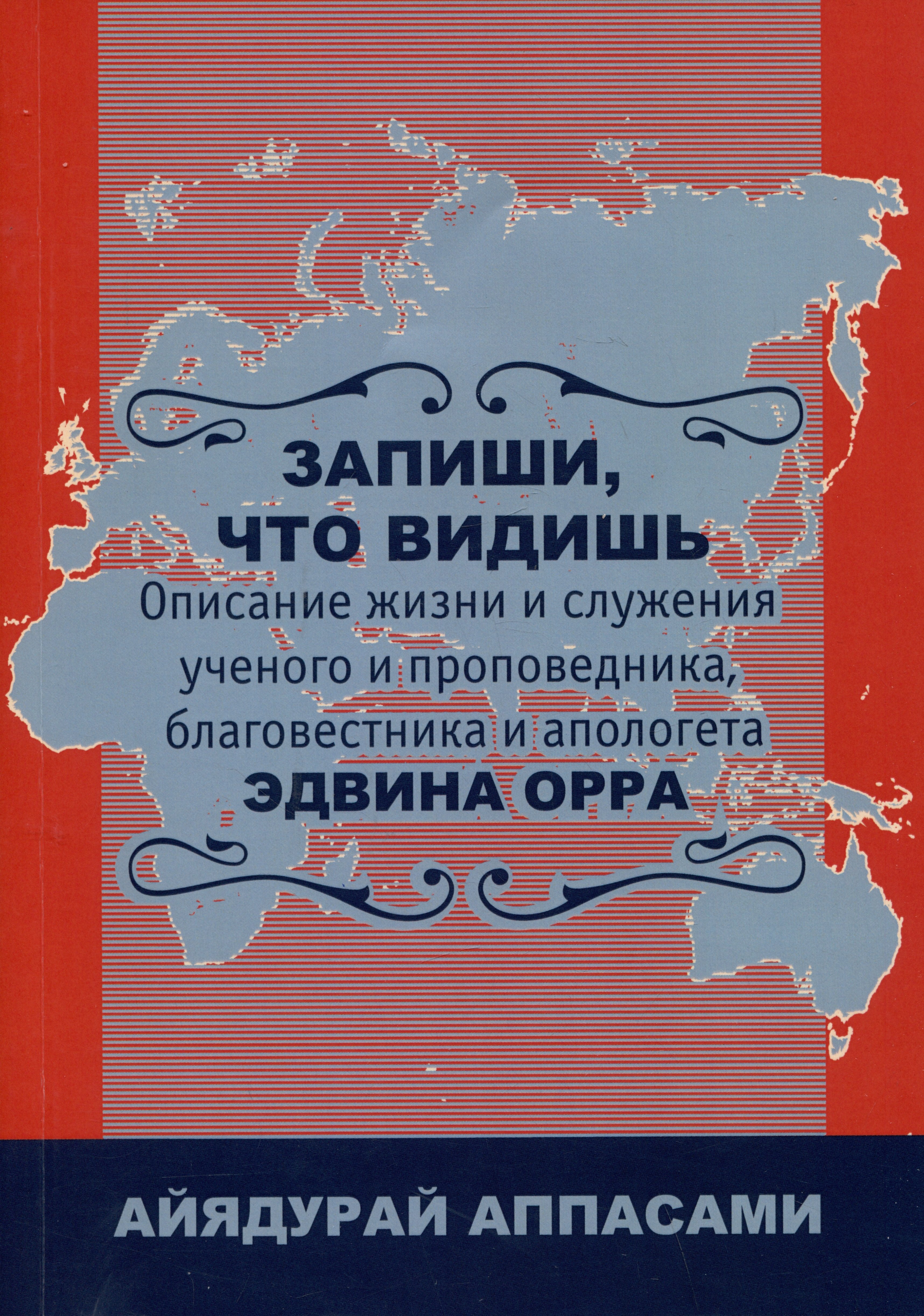 Аппасами Айядурай Джесудасен: Запиши, что видишь. Описание жизни и служения ученого и проповедника, благовестника и апологета Эдвина Орра