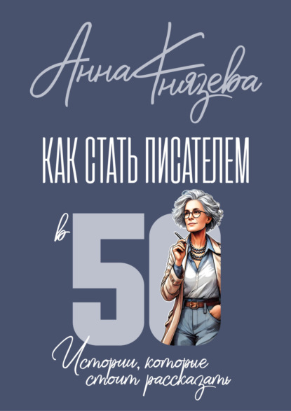 Князева Анна: Как стать писателем в 50. Истории, которые стоит рассказать