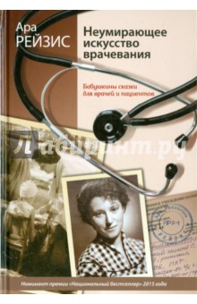 Рейзис Ара Романовна: Неумирающее искусство врачевания. Бабушкины сказки для врачей и пациентов