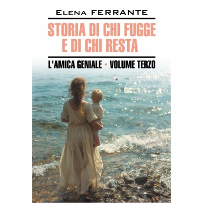 Ферранте Элена: Моя гениальная подруга 3. Те, кто уходит, и те, кто остается / Storia Di Chi Fugge E Di Chi Resta