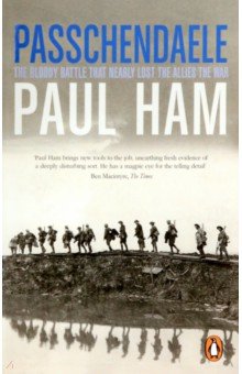 Ham Paul: Passchendaele. The Bloody Battle That Nearly Lost The Allies The War