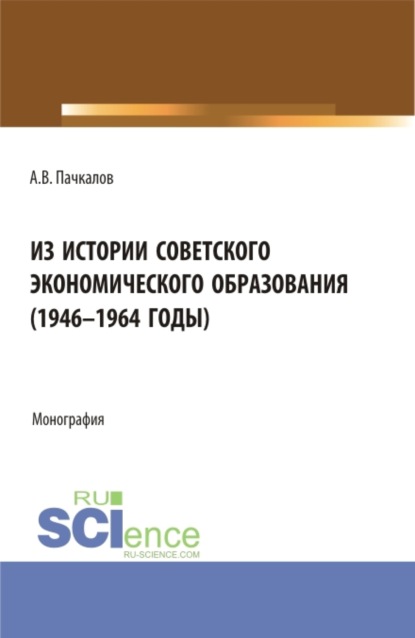 Владимирович Александр Пачкалов: Из истории советского экономического образования (1946-1964 годы). (Бакалавриат, Магистратура). Монография.