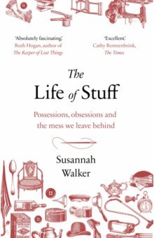 Walker Susannah: The Life of Stuff. Possessions, obsessions and the mess we leave behind