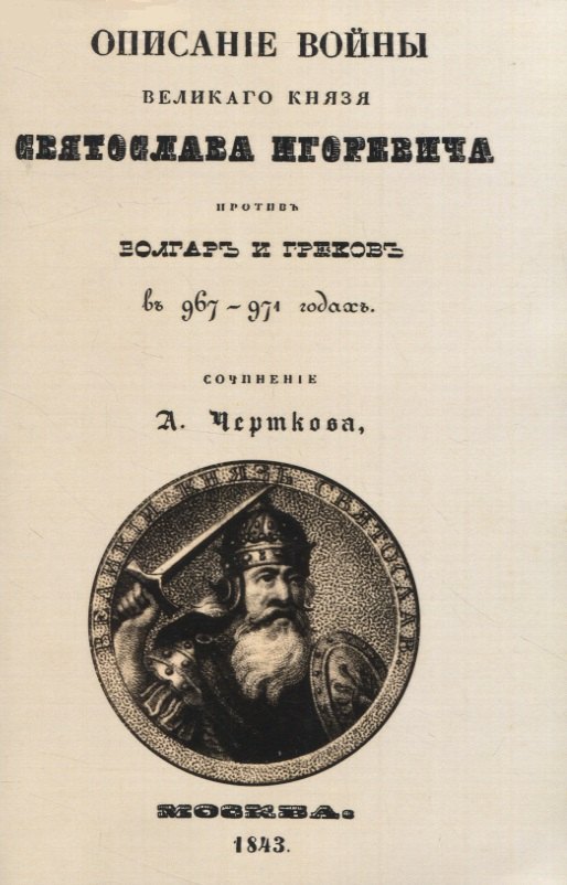 Дмитриевич Чертков Александр: Описание войны великаго князя Святослава Игоревича противъ болгаръ и грековъ в 967-974 годахъ (+ вложение)
