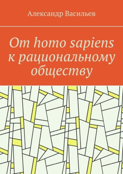 Васильев Александр: От homo sapiens к рациональному обществу. Очерк оснований социального возвышения в окружающем мире