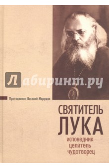 Протодиакон Василий Марущак: Святитель Лука. Исповедник, целитель, чудотворец