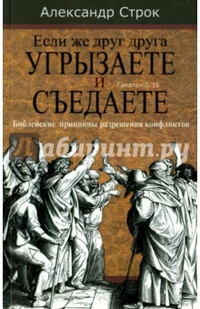 Строк Александр: Если же друг друга угрызаете и съедаете. Библейские принципы разрешения конфликтов