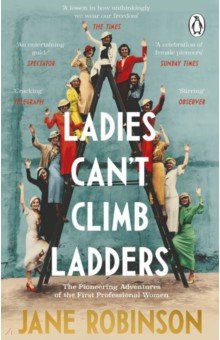 Robinson Jane: Ladies Can’t Climb Ladders. The Pioneering Adventures of the First Professional Women