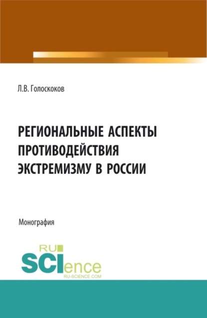 Викторович Леонид Голоскоков: Региональные аспекты противодействия экстремизму в России. (Аспирантура, Бакалавриат, Магистратура). Монография.