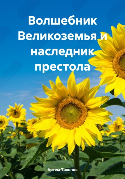 Алексеевич Артем Тихонов: Волшебник Великоземья и наследник престола
