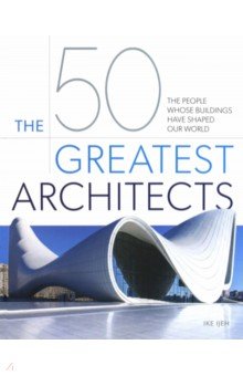 Ijeh Ike: The 50 Greatest Architects. The People Whose Buildings Have Shaped Our World