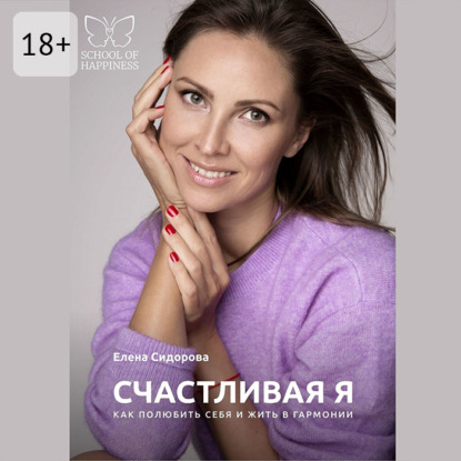 Сергеевна Елена Сидорова: Счастливая Я. Как полюбить себя и жить в гармонии