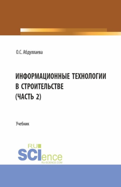Сафибуллаевна Озода Абдуллаева: Информационные технологии в строительстве (2 часть). (Аспирантура, Бакалавриат, Магистратура). Учебник.
