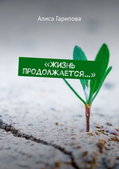 Гарипова Алиса: «Жизнь продолжается…»