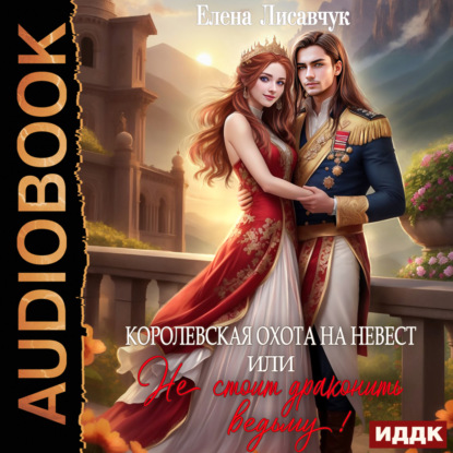 Лисавчук Елена: Королевская охота на невест, или Не стоит драконить ведьму!