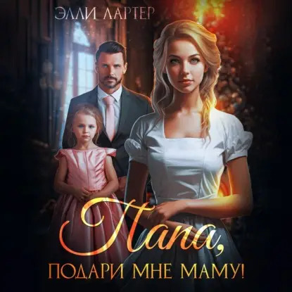 Лартер Элли: Папа, подари мне маму, или Золушка для (не)родной дочери