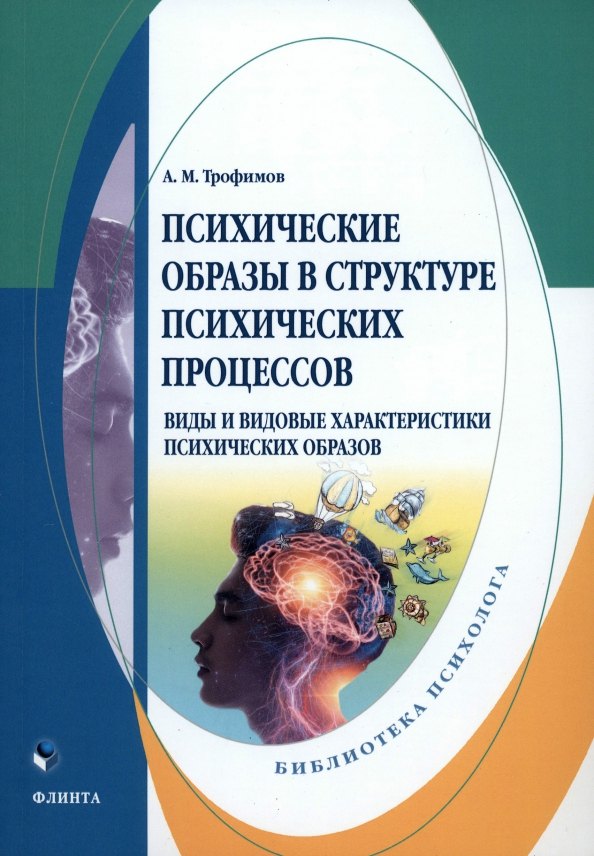 Трофимов Александр Андреевич: Психические образы в структуре психических процессов (Виды и видовые характеристики психических образов): монография