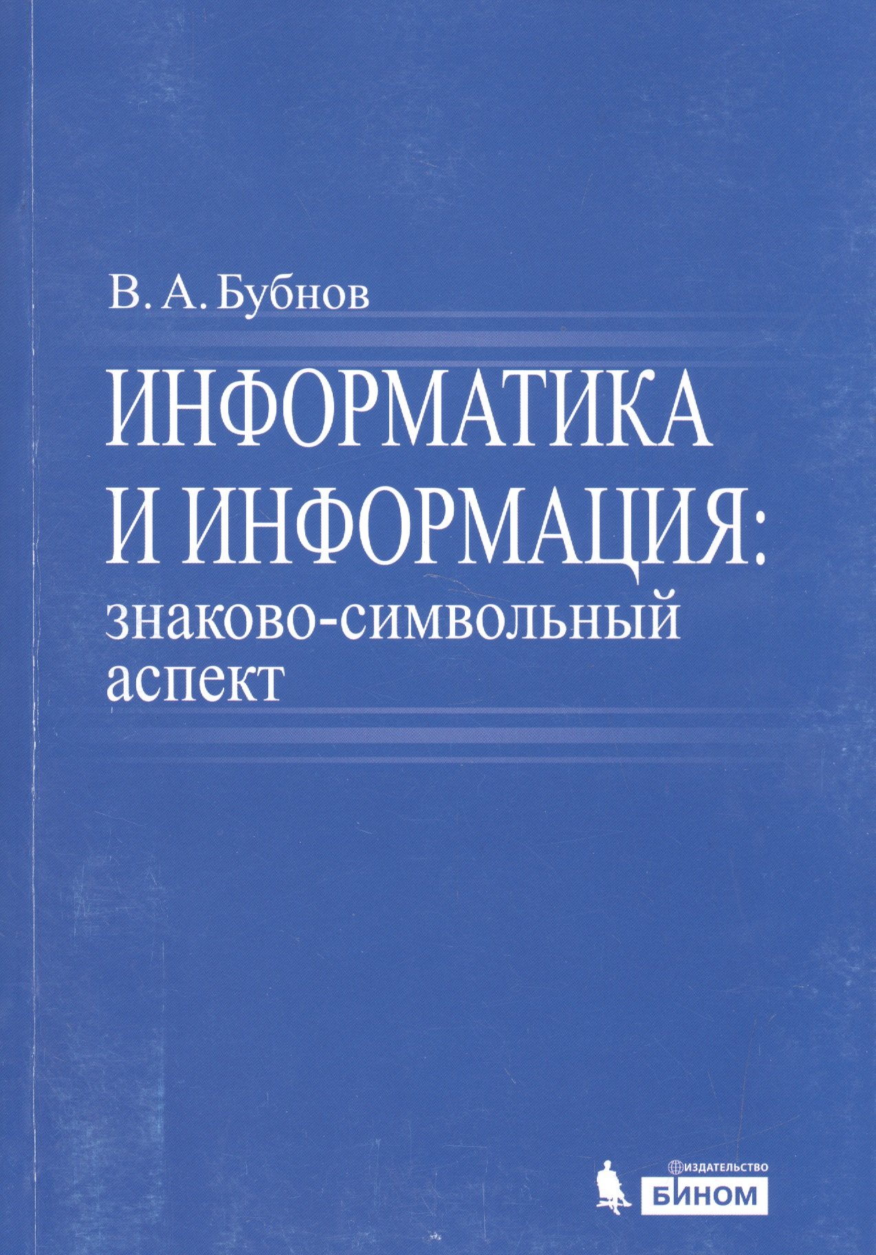 Алексеевич Бубнов Владимир: Информатика и информация : знаково-символьный аспект : монография