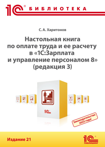 А. С. Харитонов: Настольная книга по оплате труда и ее расчету в программе «1С:Зарплата и управление персоналом 8» (редакция 3). Издание 21 (+ epub)