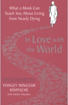 Rinpoche Yongey Mingyur: In Love with the World. What a Monk Can Teach You About Living from Nearly Dying