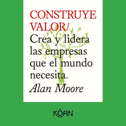 Moore Alan: CONSTRUYE VALOR - Crea y lidera las empresas que el mundo necesita