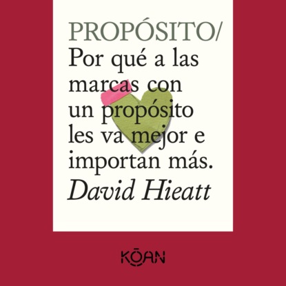 Hieatt David: PROPÓSITO - Por qué a las marcas con un propósito les va mejor e importan más