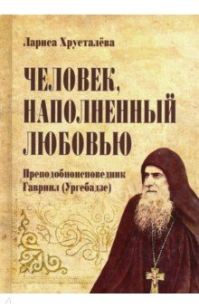 Хрусталева Лариса С.: Человек, наполненный любовью. Преподобноисповедник Гавриил (Ургебадзе)