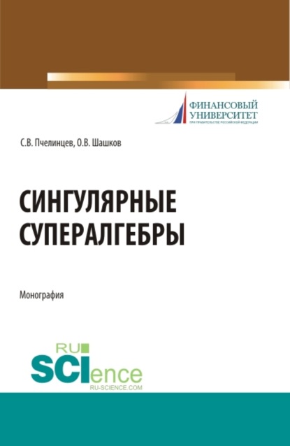 Валентинович Сергей Пчелинцев: Сингулярные супералгебры. (Аспирантура, Бакалавриат, Магистратура). Монография.