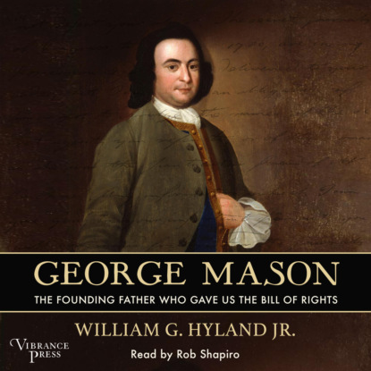 G. William Hyland: George Mason - The Founding Father Who Gave Us the Bill of Rights (Unabridged)