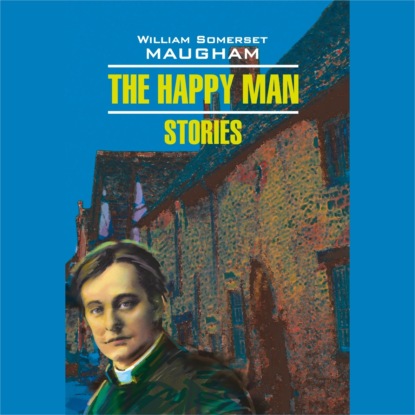 Сомерсет Уильям Моэм: Счастливый человек. Рассказы. The Happy man. Stories. Аудиокнига