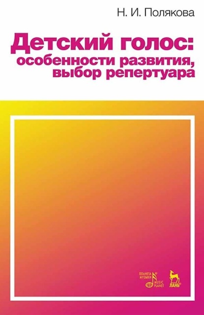И. Н. Полякова: Детский голос: особенности развития, выбор репертуара. Учебное пособие