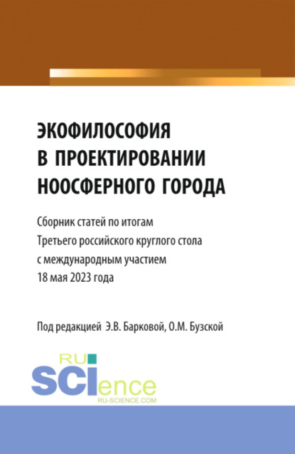 Владиленовна Элеонора Баркова: Экофилософия в проектировании ноосферного города. Сборник статей по итогам Третьего Российского Круглого стола 18 мая 2023 года. (Аспирантура, Бакалавриат, Магистратура). Сборник статей.